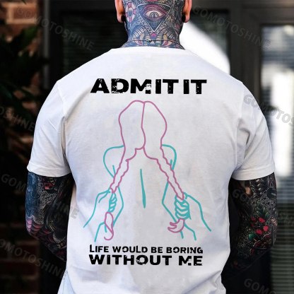 ADMIT IT LIFE WOULD BE BORING  WITHOUT ME Grab Twin Ponytails Print Men's T-shirt Image - 2