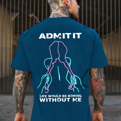ADMIT IT LIFE WOULD BE BORING  WITHOUT ME Grab Twin Ponytails Print Men's T-shirt Image - 4