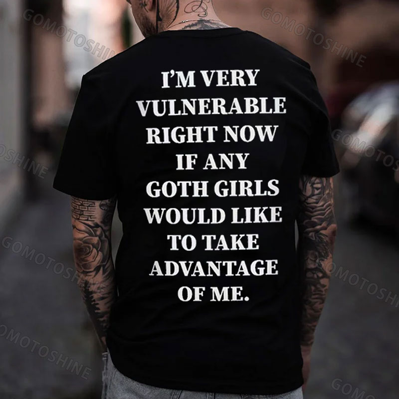 I'M VERY VULNERABLE RIGHT NOW IF ANY GOTH GIRLS WOULD LIKE TO TAKE ADVANTAGE OF ME Print Men's T-shirt