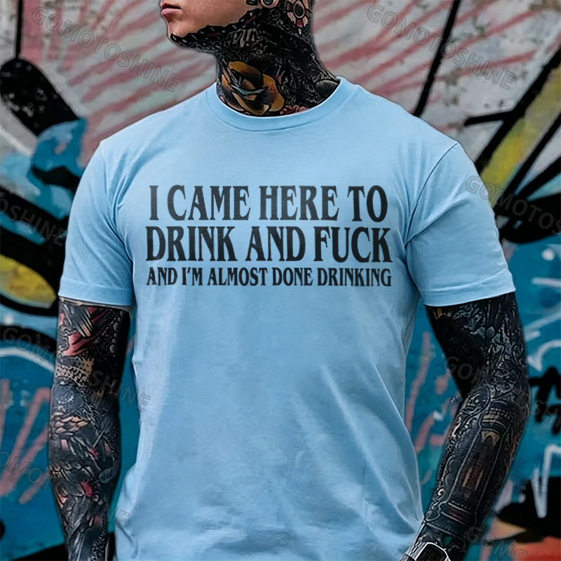I CAME HERE TO DRINK AND FUCK AND I'M ALMOST DONE DRINKING Print Men's T-shirt Image - 2