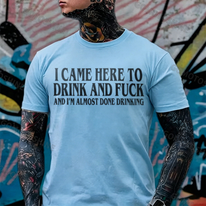 I CAME HERE TO DRINK AND FUCK AND I'M ALMOST DONE DRINKING Print Men's T-shirt Image - 2