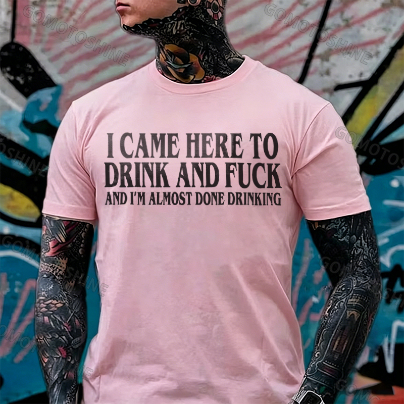 I CAME HERE TO DRINK AND FUCK AND I'M ALMOST DONE DRINKING Print Men's T-shirt Image - 3