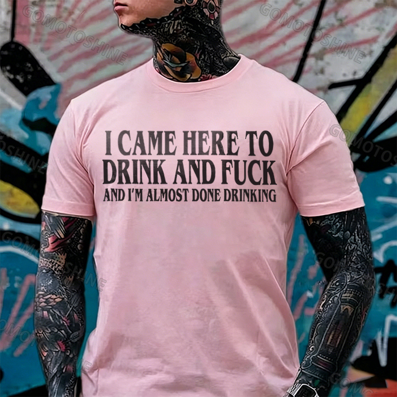 I CAME HERE TO DRINK AND FUCK AND I'M ALMOST DONE DRINKING Print Men's T-shirt Image - 3