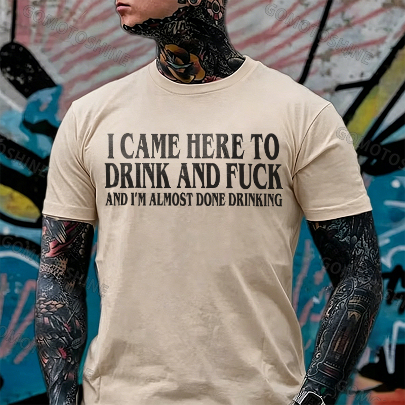 I CAME HERE TO DRINK AND FUCK AND I'M ALMOST DONE DRINKING Print Men's T-shirt Image - 4