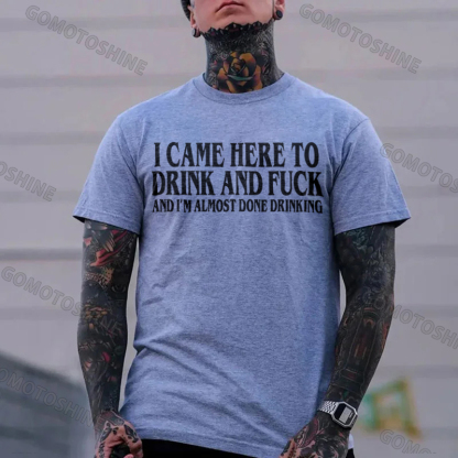 I CAME HERE TO DRINK AND FUCK AND I'M ALMOST DONE DRINKING Print Men's T-shirt Image - 7