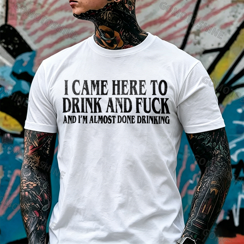 I CAME HERE TO DRINK AND FUCK AND I'M ALMOST DONE DRINKING Print Men's T-shirt Image - 5