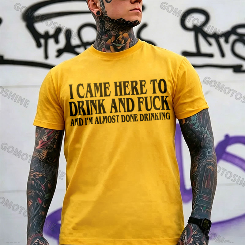 I CAME HERE TO DRINK AND FUCK AND I'M ALMOST DONE DRINKING Print Men's T-shirt Image - 6