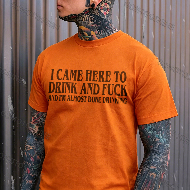I CAME HERE TO DRINK AND FUCK AND I'M ALMOST DONE DRINKING Print Men's T-shirt Image - 9