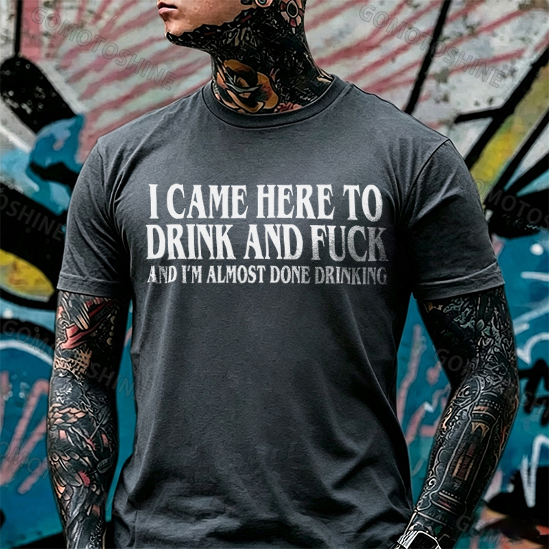 I CAME HERE TO DRINK AND FUCK AND I'M ALMOST DONE DRINKING Print Men's T-shirt Image - 11