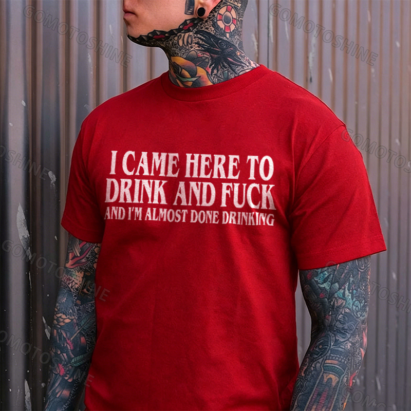 I CAME HERE TO DRINK AND FUCK AND I'M ALMOST DONE DRINKING Print Men's T-shirt Image - 13