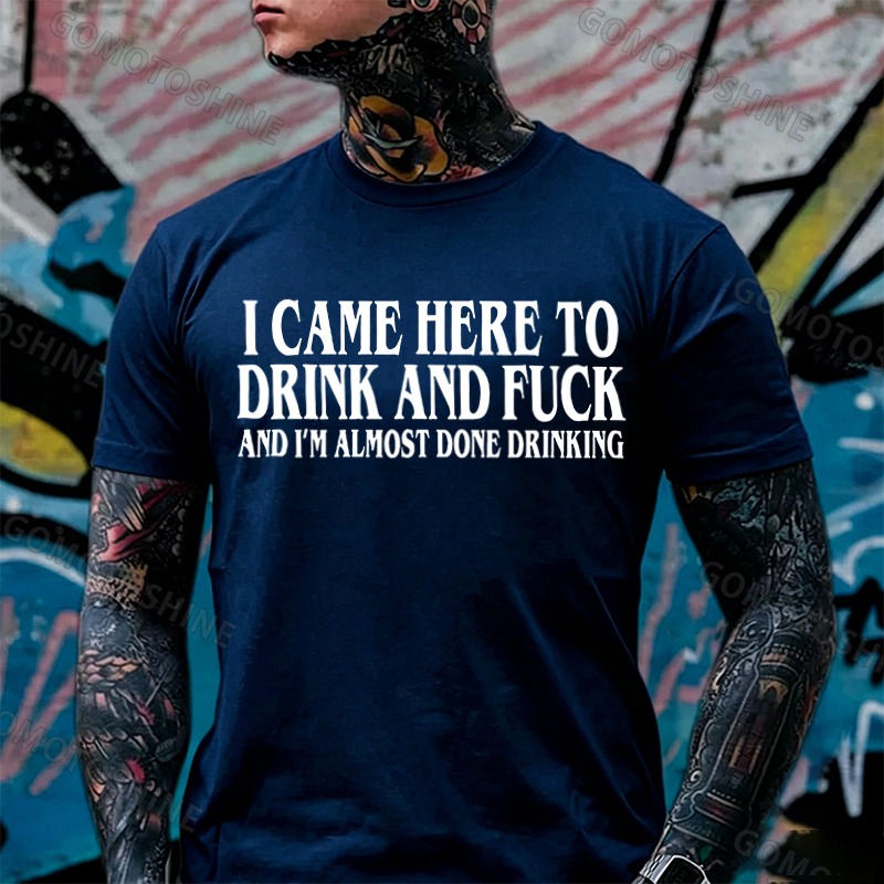 I CAME HERE TO DRINK AND FUCK AND I'M ALMOST DONE DRINKING Print Men's T-shirt Image - 10