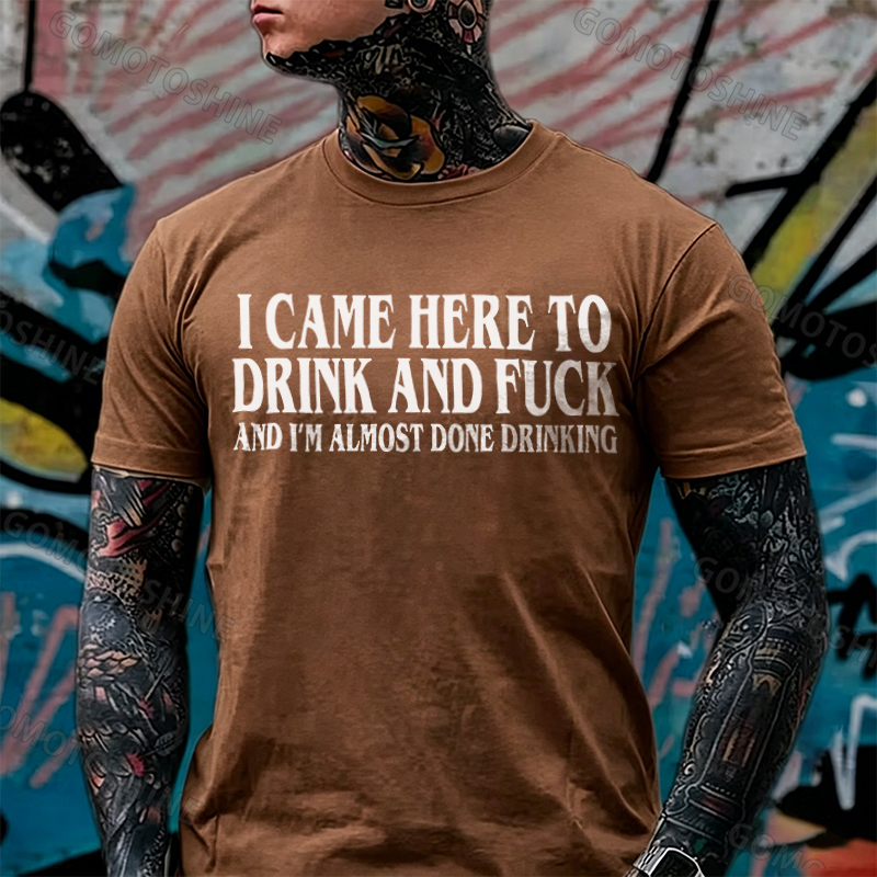 I CAME HERE TO DRINK AND FUCK AND I'M ALMOST DONE DRINKING Print Men's T-shirt Image - 12