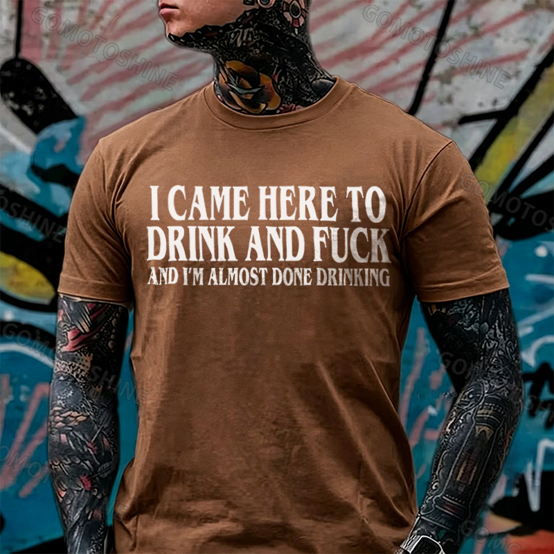 I CAME HERE TO DRINK AND FUCK AND I'M ALMOST DONE DRINKING Print Men's T-shirt Image - 12