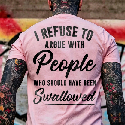 I REFUSE TO ARGUE WITH People WHO SHOULD HAVE BEEN Swallowed Sarcastic Slogan Print Men's T-Shirt Image - 5