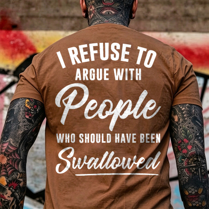 I REFUSE TO ARGUE WITH People WHO SHOULD HAVE BEEN Swallowed Sarcastic Slogan Print Men's T-Shirt Image - 21