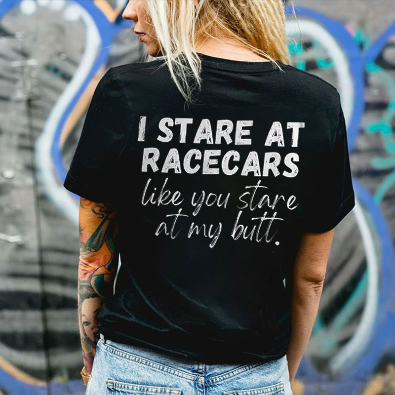I STARE AT RACE CARS LIKE YOU STARE AT MY BUTT Print Women's T-shirt