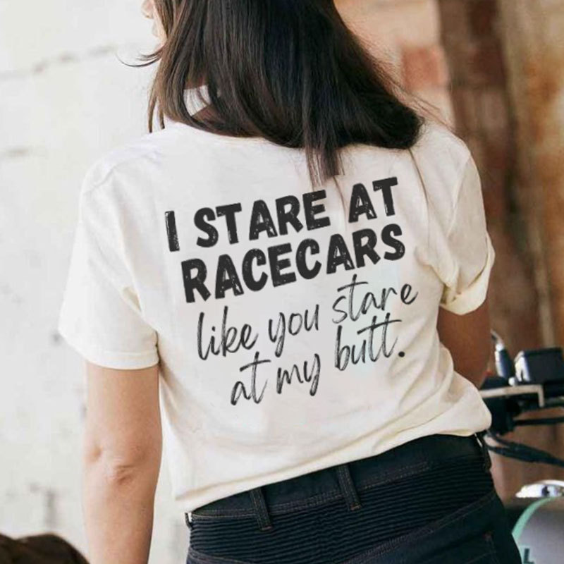 I STARE AT RACE CARS LIKE YOU STARE AT MY BUTT Print Women's T-shirt