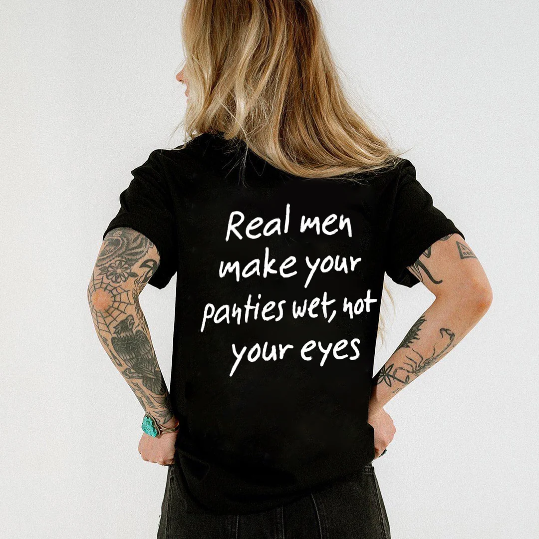 REAL MEN MAKE YOUR PANTIES WET NOT YOUR EYES Print Women's T-shirt