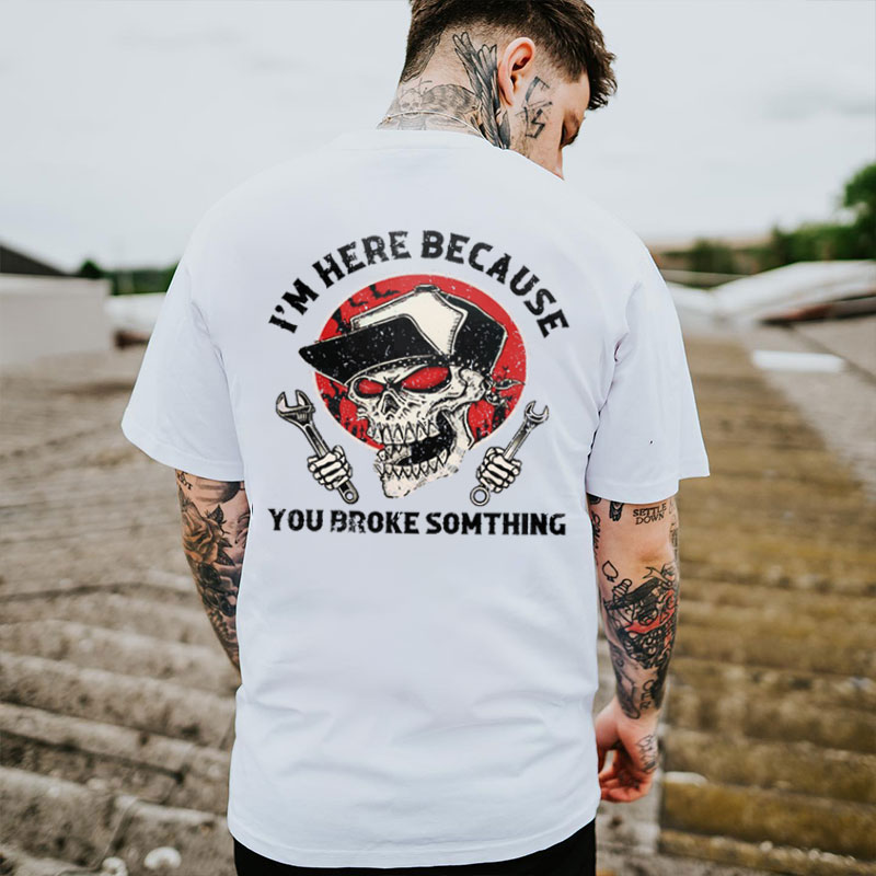 I'M HERE BECAUSE YOU BROKE SOMETHING Skull Black Print T-shirt