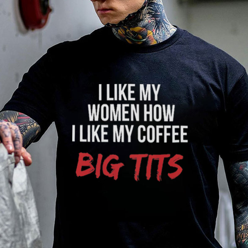 I LIKE MY WOMEN HOW I LIKE MY COFFEE BIG TITS Black Print T-shirt