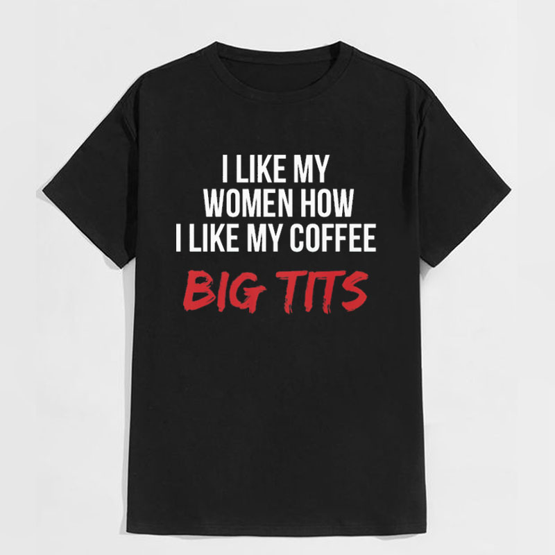 I LIKE MY WOMEN HOW I LIKE MY COFFEE BIG TITS Black Print T-shirt