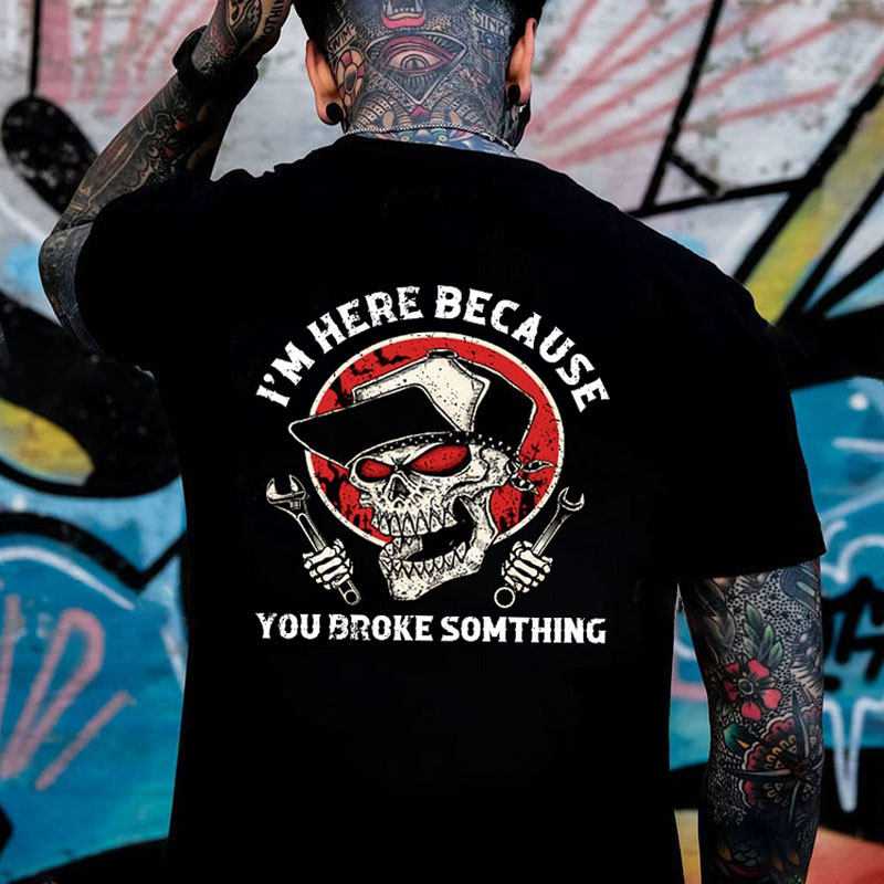 I'M HERE BECAUSE YOU BROKE SOMETHING Skull Black Print T-shirt