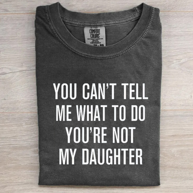 You Can't Tell Me What To Do You're Not My Daughter T-shirt