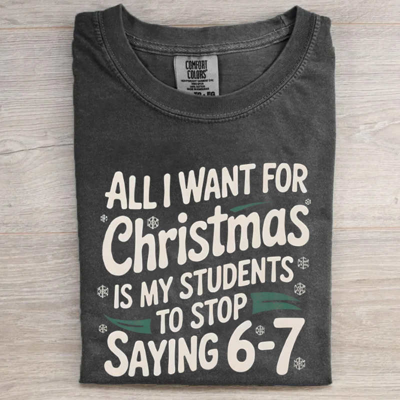 All I Want For Christmas Is My Students To Stop Saying 6-7 T-shirt