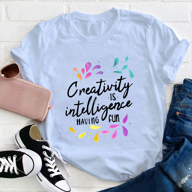 Creativity Is Intelligence Having Fun Teacher T-Shirt