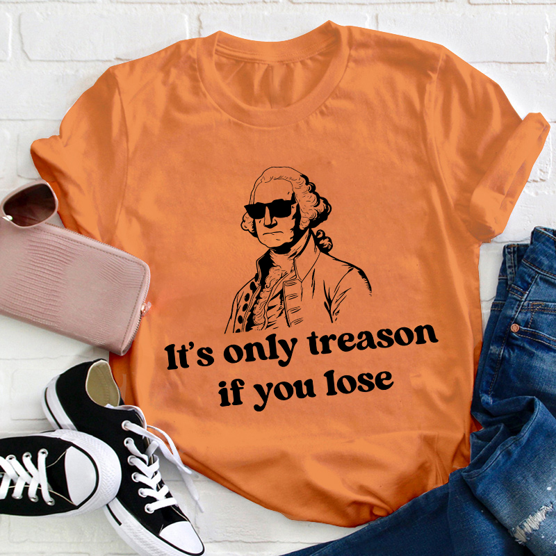 It's Only Treason If You Lose Teacher T-Shirt