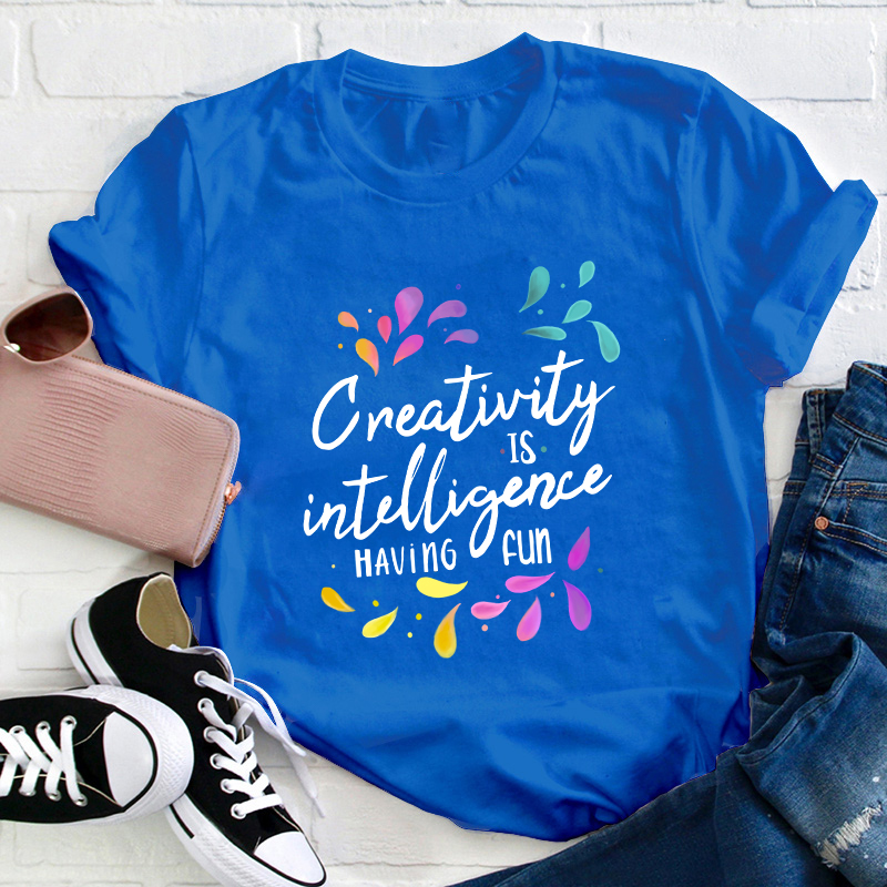 Creativity Is Intelligence Having Fun Teacher T-Shirt