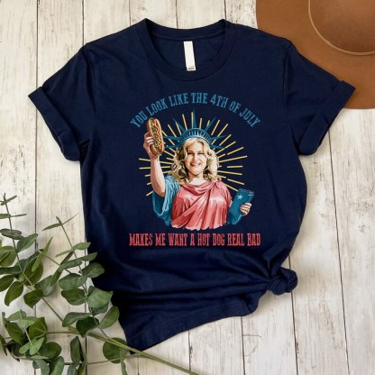 Funny 4th July Shirt, You Look Like The 4th Of July Make Me Want A Hot Dog Real Bad