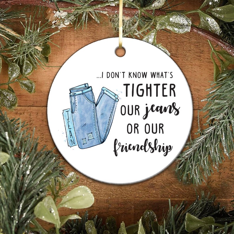 I Don't Know What's Tighter Our Jeans Or Our Friendship - Funny Friend Ornament