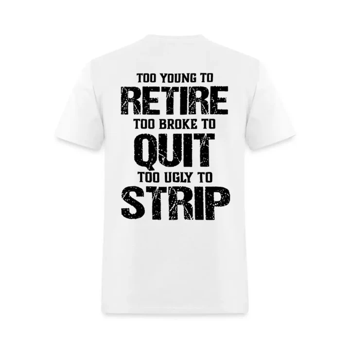 Too Young To Retire Too Broke To Quit Too Ugly To Strip Printed Men's T-Shirt/Sweatshirt/Hoodie 