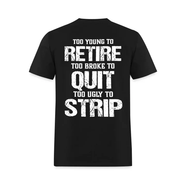 Too Young To Retire Too Broke To Quit Too Ugly To Strip Printed Men's T-Shirt/Sweatshirt/Hoodie 