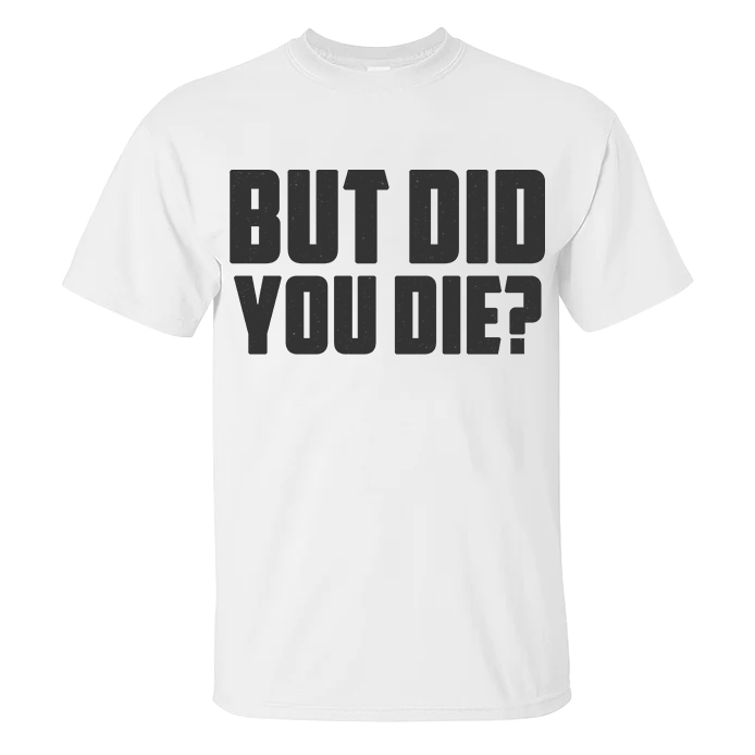 But Did You Die_ T-shirt