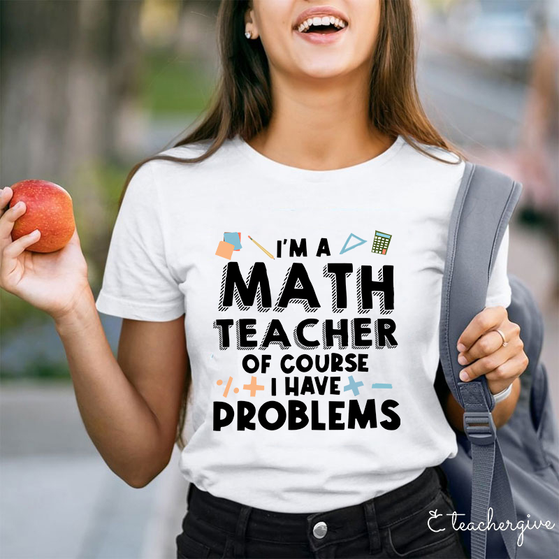 I'm A Math Teacher Of Course I Have Problems T-Shirt