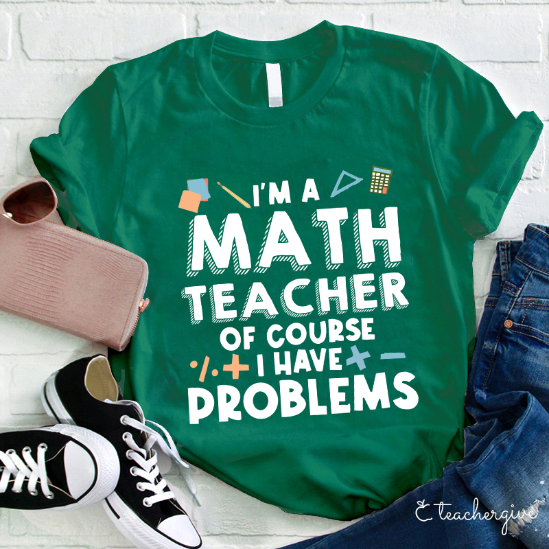 I'm A Math Teacher Of Course I Have Problems T-Shirt