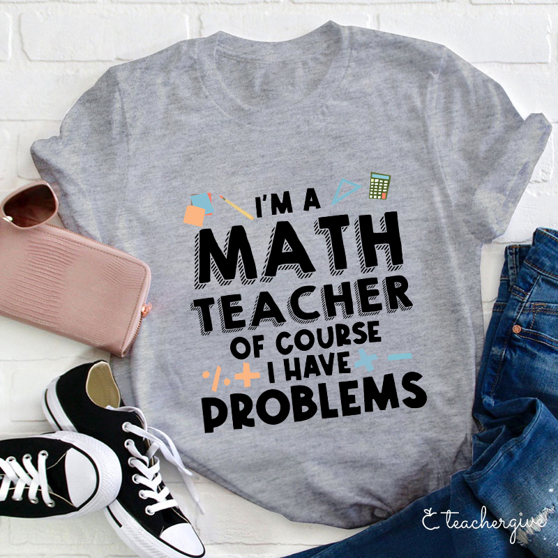 I'm A Math Teacher Of Course I Have Problems T-Shirt