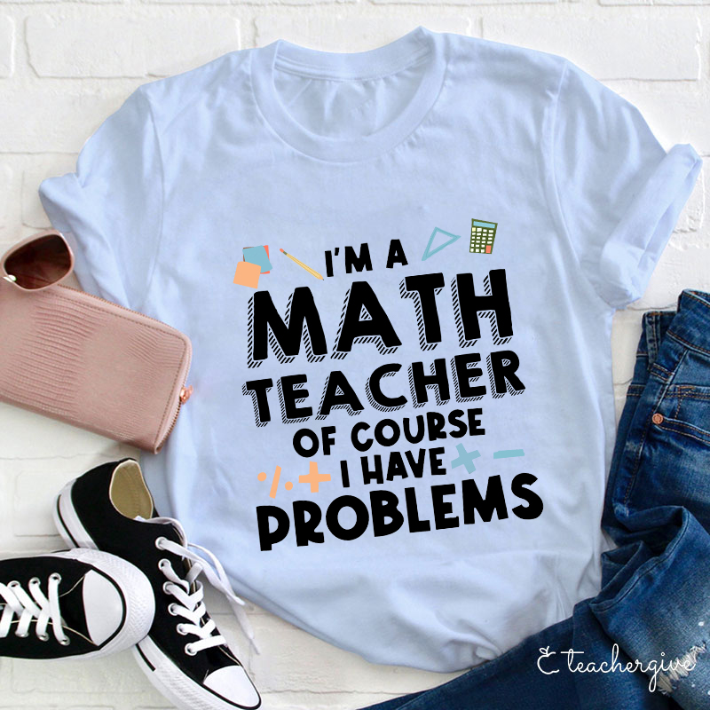 I'm A Math Teacher Of Course I Have Problems T-Shirt