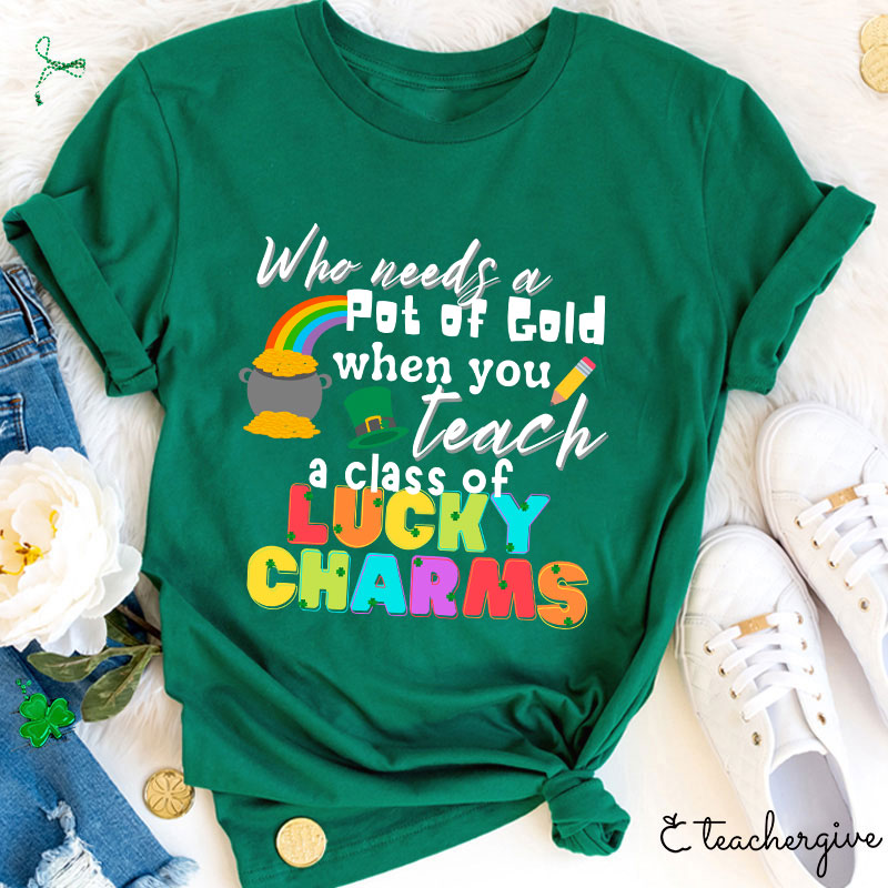 Who Needs A Pot Of Gold When You Teach A Class Of Lucky Charms Teacher T-Shirt
