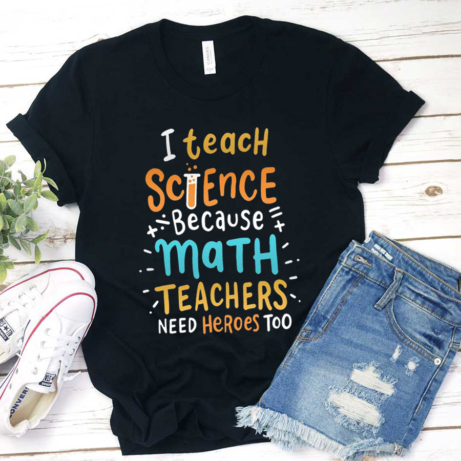 I Teach Science Because Math Teachers Need Heroes Too T-Shirt