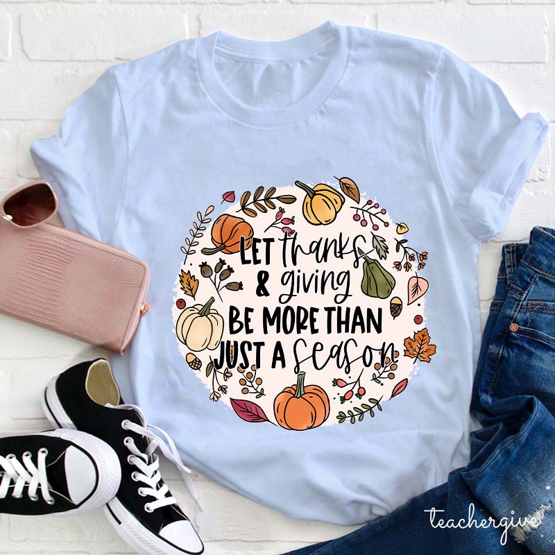 Let Thanks & Giving Be More Than Just A Season Teacher T-Shirt