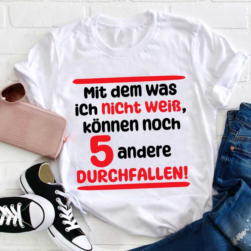 Mit dem was ich nicht weiß können noch 5 andere Durchfallen Lehrer T-Shirt