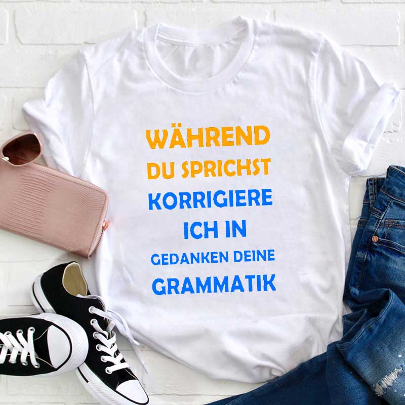 Während Du Sprichst Korrigiere Ich In Gedanken Deine Grammatik Lehrer T-Shirt