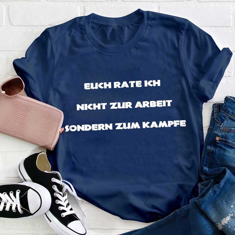 Euch rate ich nicht zur Arbeit sondern zum Kampfe Lehrer T-Shirt