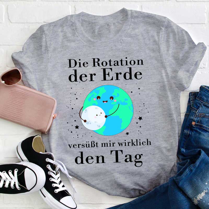 Die Rotation der Erde versüßt mir wirklich den Tag Lehrer T-Shirt