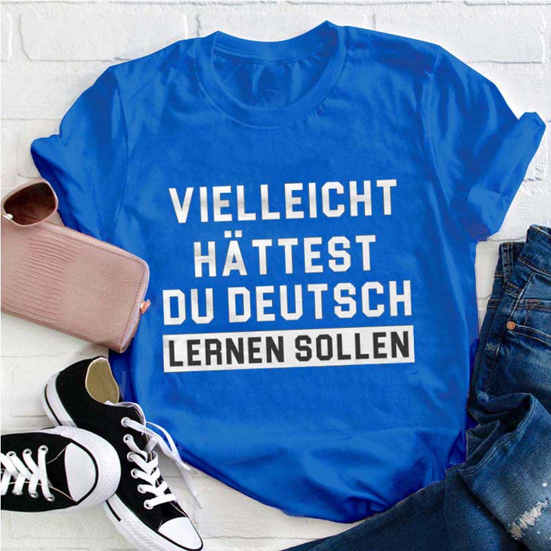 Vielleicht hättest du Deutsch lernen sollen Lehrer T-Shirt