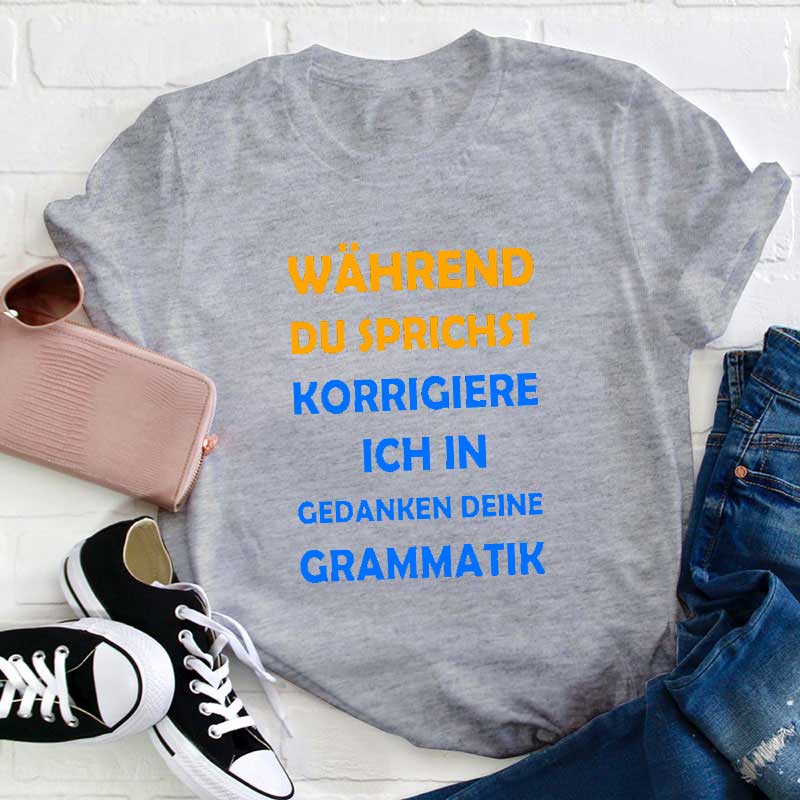 Während Du Sprichst Korrigiere Ich In Gedanken Deine Grammatik Lehrer T-Shirt