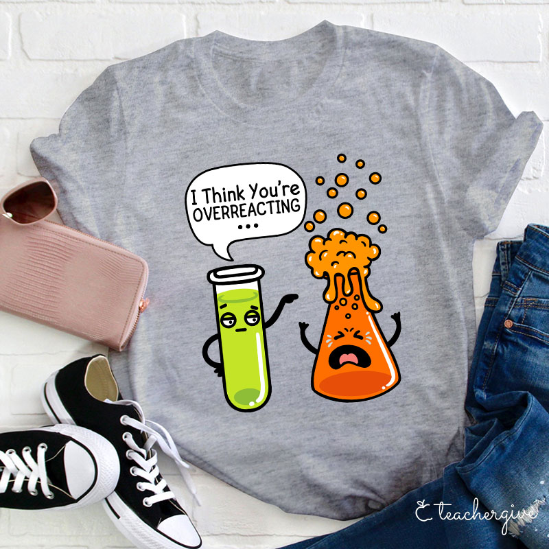 I Think You're Overreacting Teacher T-Shirt